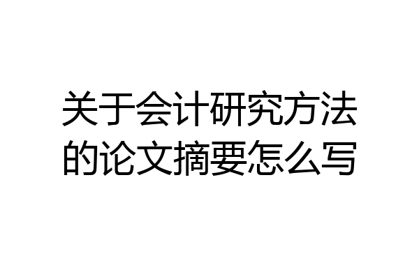 关于会计研究方法的论文摘要怎么写