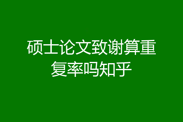 硕士论文致谢算重复率吗知乎