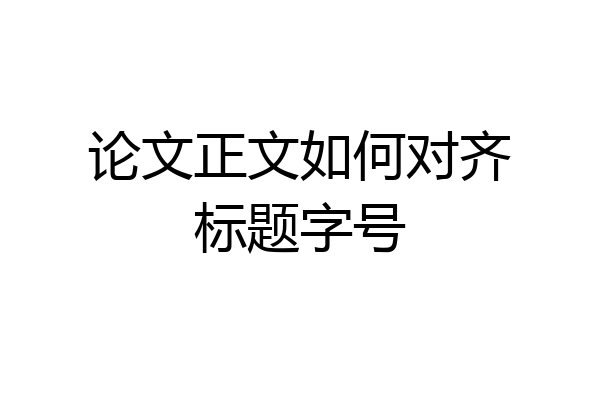 论文正文如何对齐标题字号