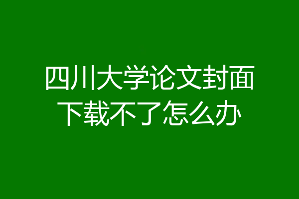 四川大学论文封面下载不了怎么办