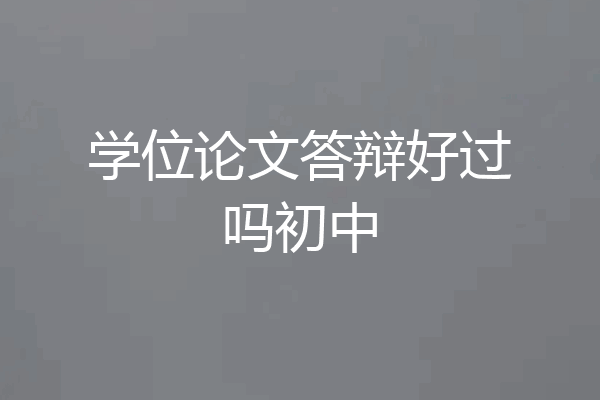 学位论文答辩好过吗初中
