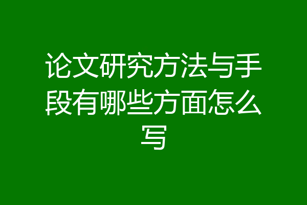 论文研究方法与手段有哪些方面怎么写