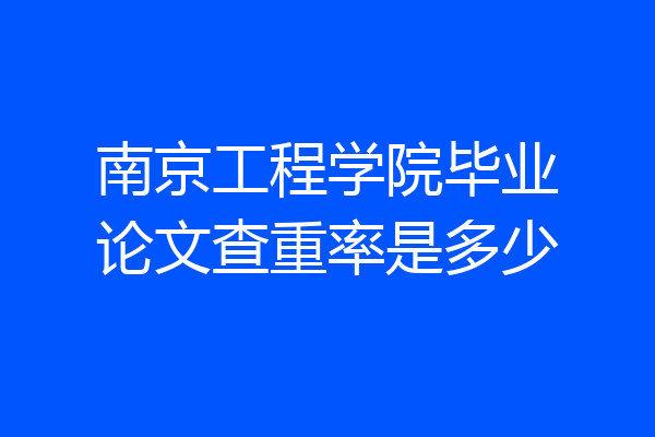 南京工程学院毕业论文查重率是多少