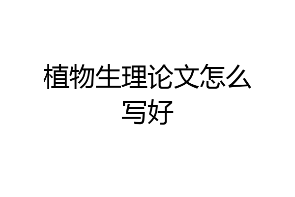 植物生理论文怎么写好