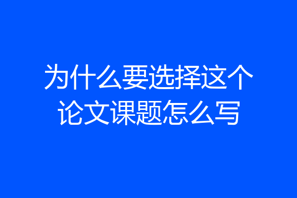为什么要选择这个论文课题怎么写