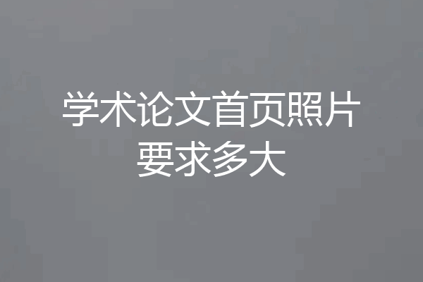 学术论文首页照片要求多大