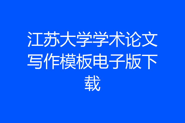 江苏大学学术论文写作模板电子版下载