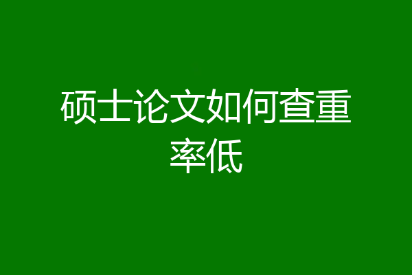 硕士论文如何查重率低