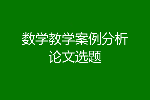 数学教学案例分析论文选题