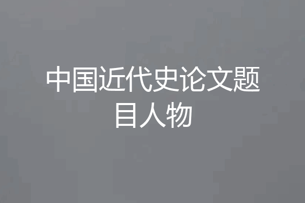 中国近代史论文题目人物