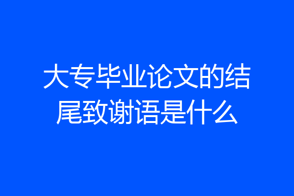 大专毕业论文的结尾致谢语是什么