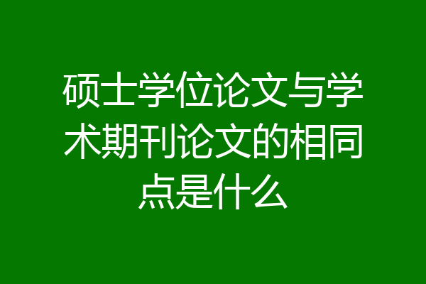 硕士学位论文与学术期刊论文的相同点是什么