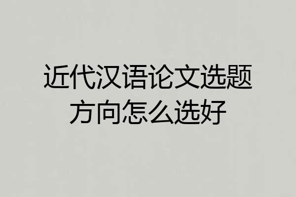 近代汉语论文选题方向怎么选好