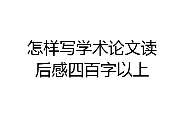 怎样写学术论文读后感四百字以上