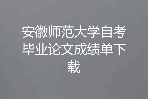 安徽师范大学自考毕业论文成绩单下载