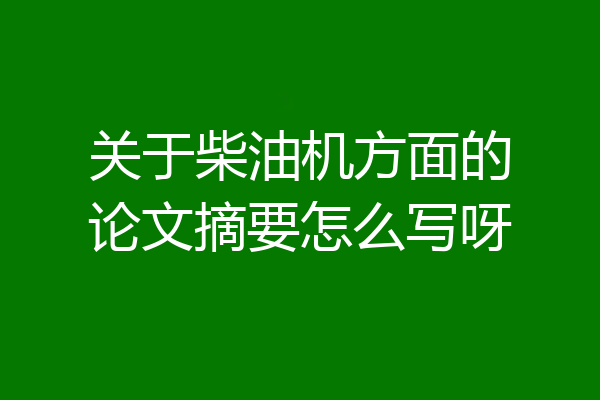 关于柴油机方面的论文摘要怎么写呀