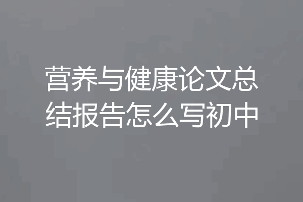 营养与健康论文总结报告怎么写初中