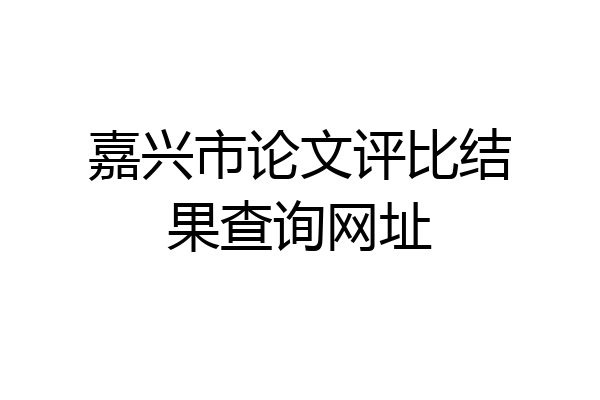 嘉兴市论文评比结果查询网址