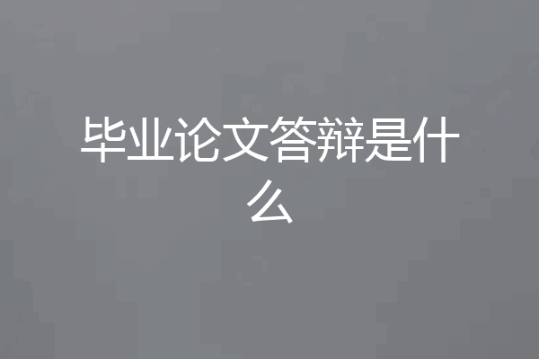 毕业论文答辩是什么