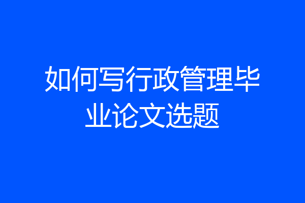 如何写行政管理毕业论文选题