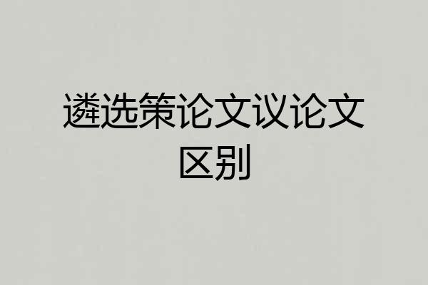 遴选策论文议论文区别