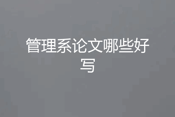 管理系论文哪些好写