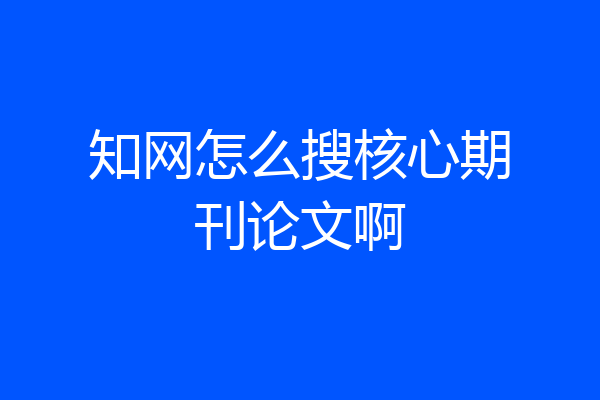 知网怎么搜核心期刊论文啊
