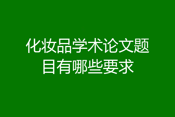 化妆品学术论文题目有哪些要求