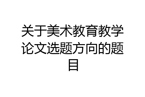 关于美术教育教学论文选题方向的题目