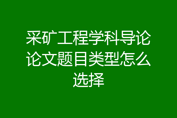 采矿工程学科导论论文题目类型怎么选择