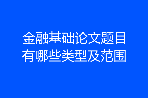 金融基础论文题目有哪些类型及范围