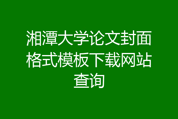 湘潭大学论文封面格式模板下载网站查询