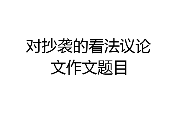 对抄袭的看法议论文作文题目