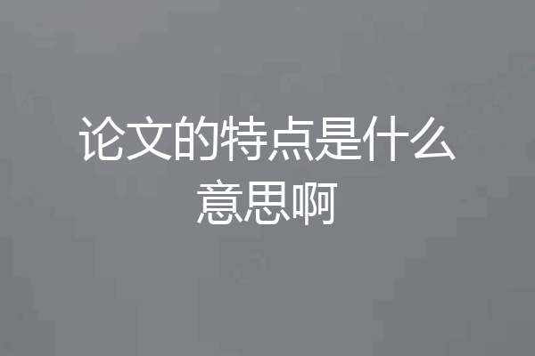 论文的特点是什么意思啊