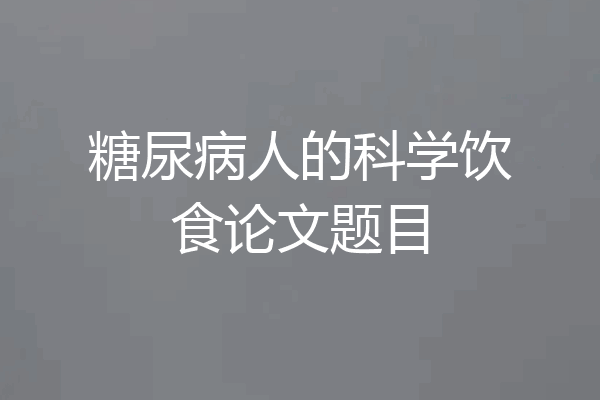 糖尿病人的科学饮食论文题目