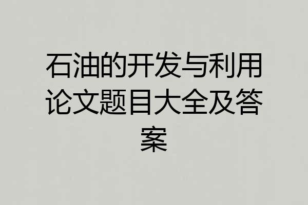 石油的开发与利用论文题目大全及答案