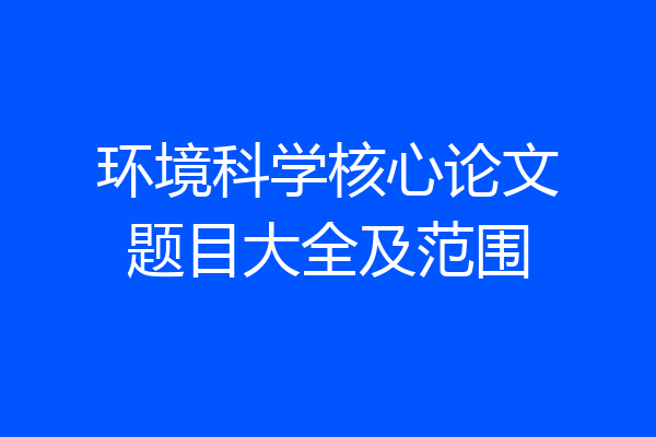 环境科学核心论文题目大全及范围