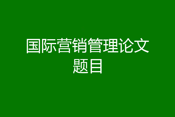 国际营销管理论文题目