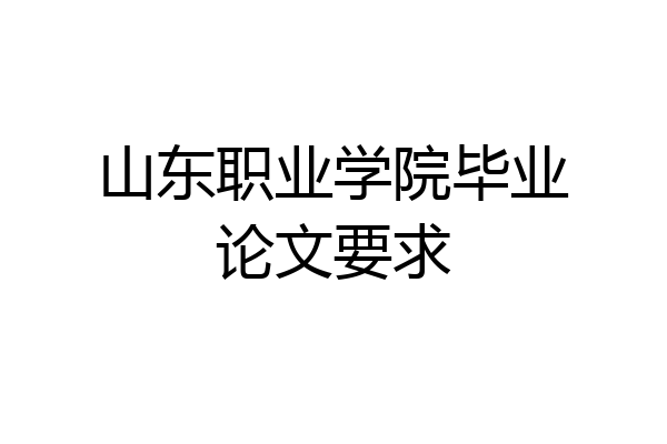 山东职业学院毕业论文要求