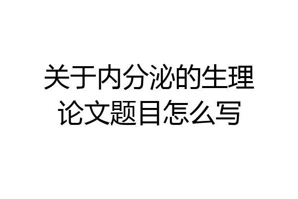 关于内分泌的生理论文题目怎么写