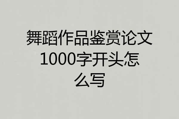 舞蹈作品鉴赏论文1000字开头怎么写