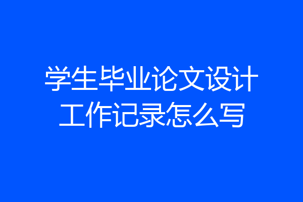 学生毕业论文设计工作记录怎么写