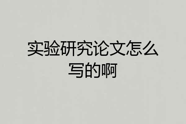实验研究论文怎么写的啊