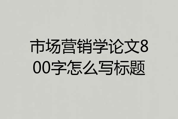 市场营销学论文800字怎么写标题