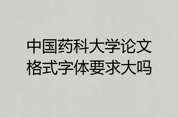 中国药科大学论文格式字体要求大吗
