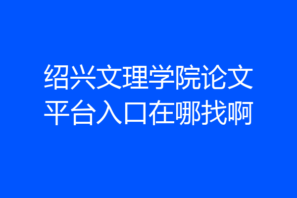 绍兴文理学院论文平台入口在哪找啊