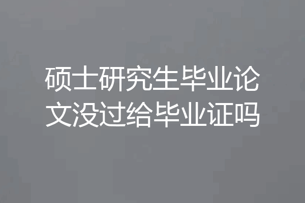 硕士研究生毕业论文没过给毕业证吗