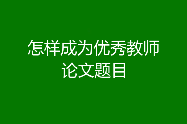 怎样成为优秀教师论文题目