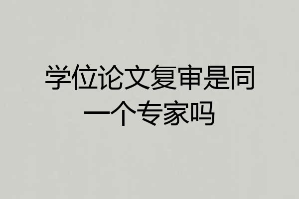 学位论文复审是同一个专家吗