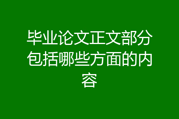 毕业论文正文部分包括哪些方面的内容